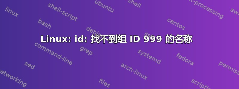 Linux: id: 找不到组 ID 999 的名称 