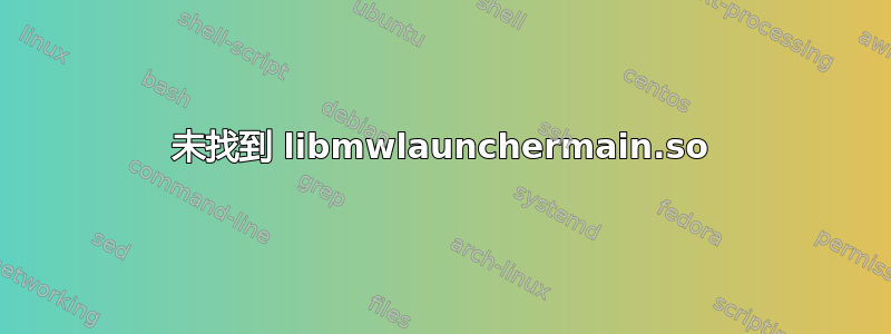 未找到 libmwlaunchermain.so