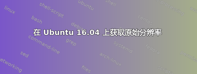 在 Ubuntu 16.04 上获取原始分辨率