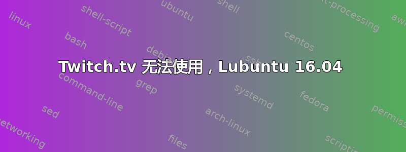 Twitch.tv 无法使用，Lubuntu 16.04