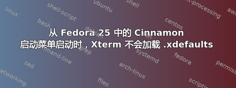 从 Fedora 25 中的 Cinnamon 启动菜单启动时，Xterm 不会加载 .xdefaults