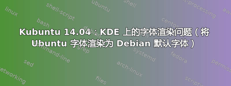 Kubuntu 14.04：KDE 上的字体渲染问题（将 Ubuntu 字体渲染为 Debian 默认字体）