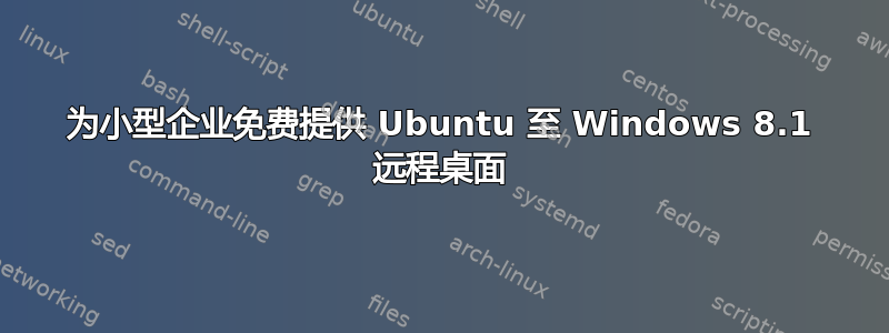 为小型企业免费提供 Ubuntu 至 Windows 8.1 远程桌面