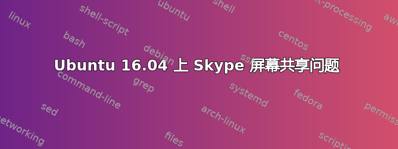 Ubuntu 16.04 上 Skype 屏幕共享问题