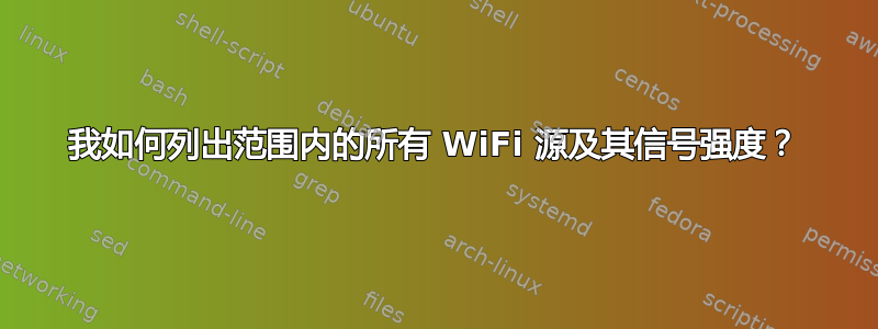 我如何列出范围内的所有 WiFi 源及其信号强度？