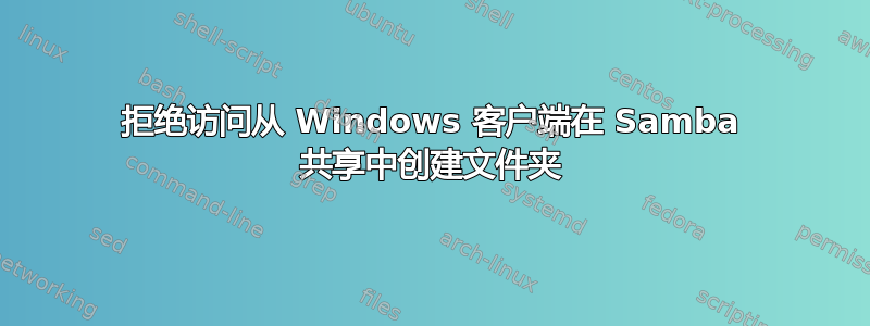 拒绝访问从 Windows 客户端在 Samba 共享中创建文件夹