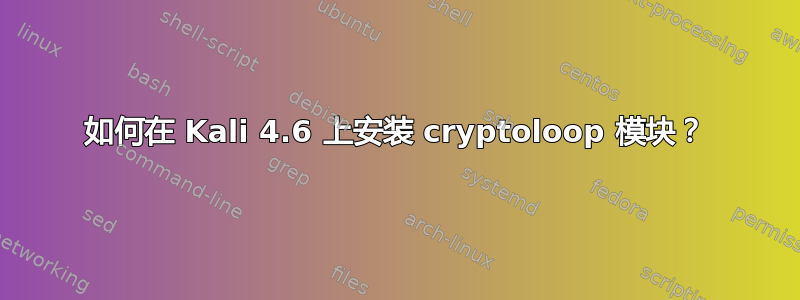 如何在 Kali 4.6 上安装 cryptoloop 模块？