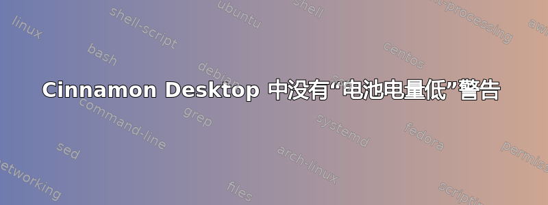 Cinnamon Desktop 中没有“电池电量低”警告