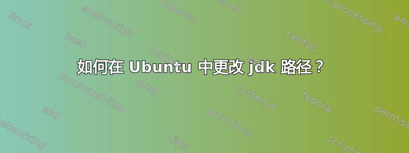 如何在 Ubuntu 中更改 jdk 路径？