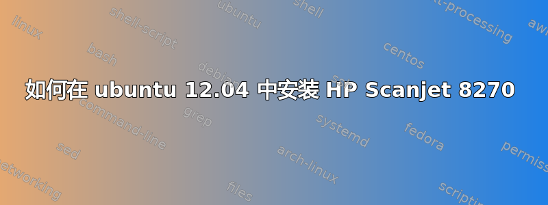 如何在 ubuntu 12.04 中安装 HP Scanjet 8270