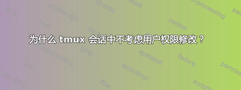 为什么 tmux 会话中不考虑用户权限修改？ 