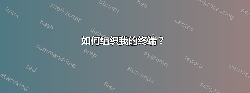 如何组织我的终端？