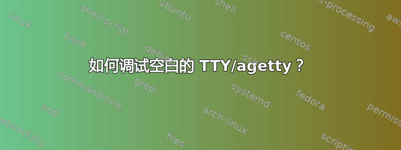 如何调试空白的 TTY/agetty？