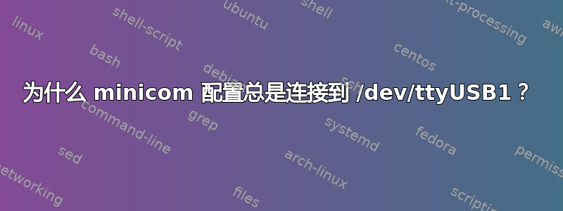 为什么 minicom 配置总是连接到 /dev/ttyUSB1？