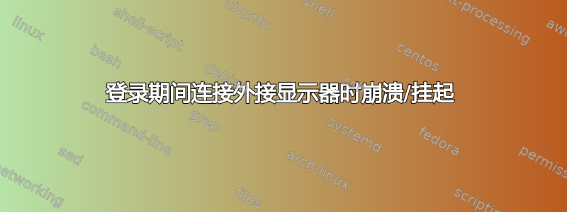 登录期间连接外接显示器时崩溃/挂起