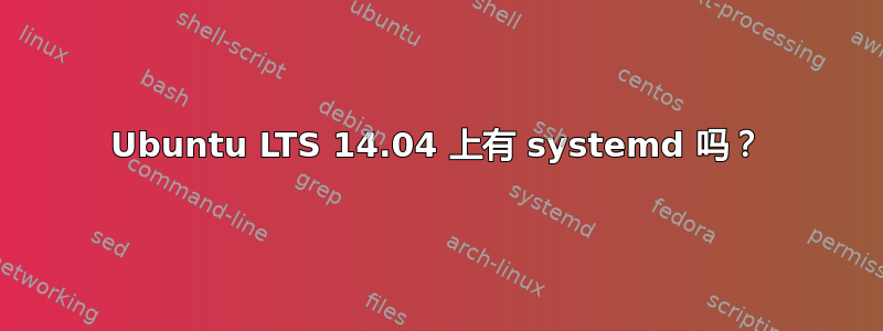 Ubuntu LTS 14.04 上有 systemd 吗？