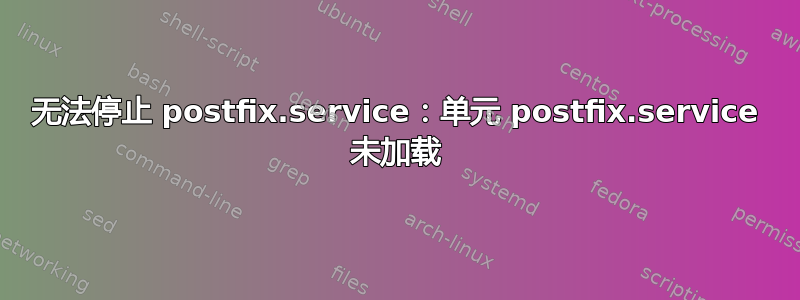 无法停止 postfix.service：单元 postfix.service 未加载