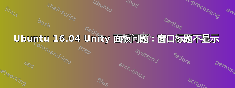 Ubuntu 16.04 Unity 面板问题：窗口标题不显示