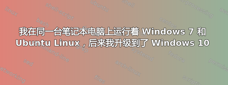 我在同一台笔记本电脑上运行着 Windows 7 和 Ubuntu Linux，后来我升级到了 Windows 10