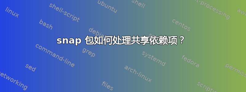 snap 包如何处理共享依赖项？