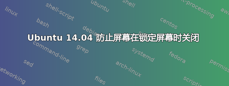 Ubuntu 14.04 防止屏幕在锁定屏幕时关闭