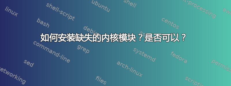 如何安装缺失的内核模块？是否可以？