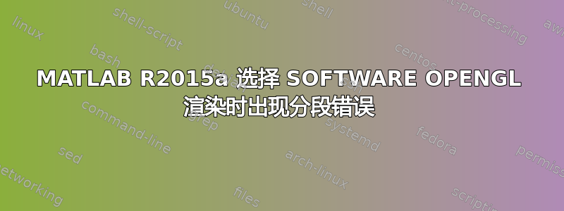 MATLAB R2015a 选择 SOFTWARE OPENGL 渲染时出现分段错误