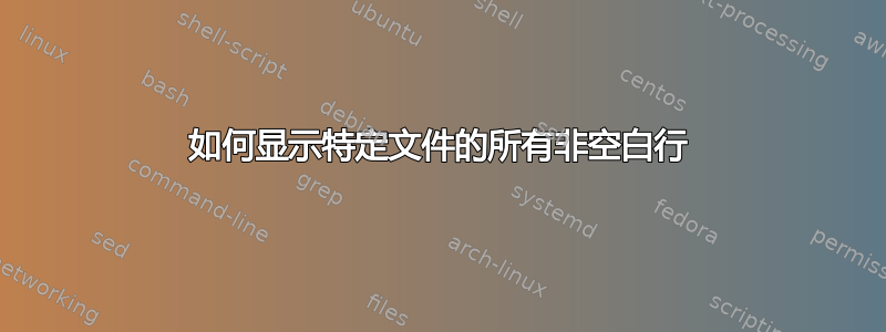 如何显示特定文件的所有非空白行