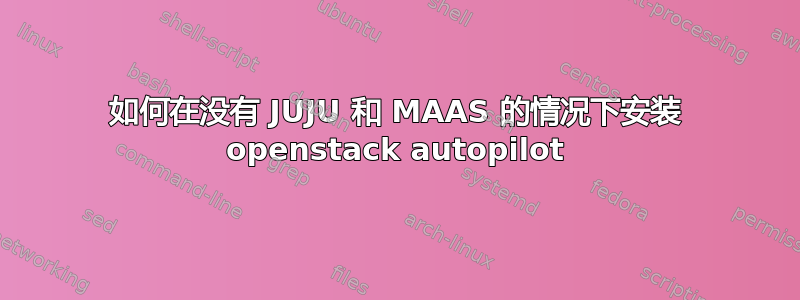 如何在没有 JUJU 和 MAAS 的情况下安装 openstack autopilot