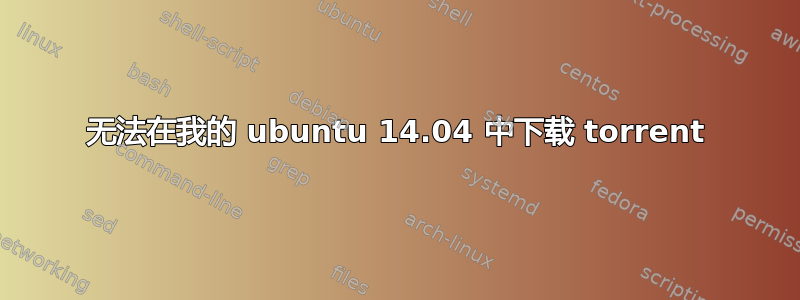 无法在我的 ubuntu 14.04 中下载 torrent