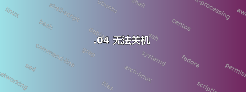 16.04 无法关机