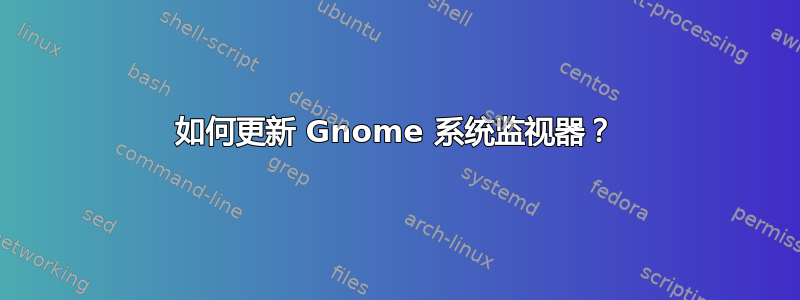 如何更新 Gnome 系统监视器？