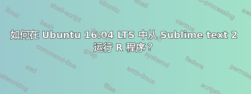 如何在 Ubuntu 16.04 LTS 中从 Sublime text 2 运行 R 程序？