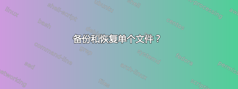 备份和恢复单个文件？