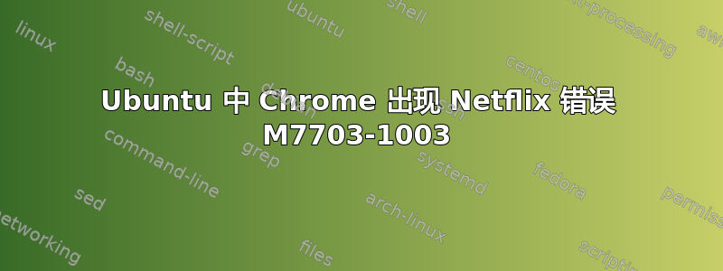 Ubuntu 中 Chrome 出现 Netflix 错误 M7703-1003