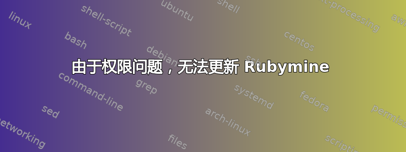 由于权限问题，无法更新 Rubymine