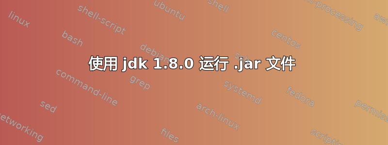 使用 jdk 1.8.0 运行 .jar 文件