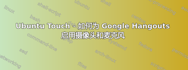 Ubuntu Touch - 如何为 Google Hangouts 启用摄像头和麦克风