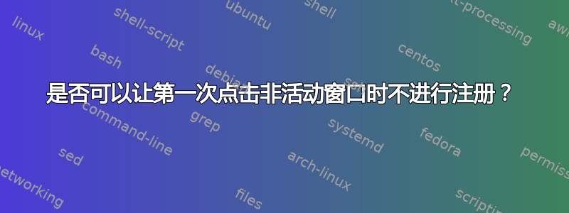 是否可以让第一次点击非活动窗口时不进行注册？