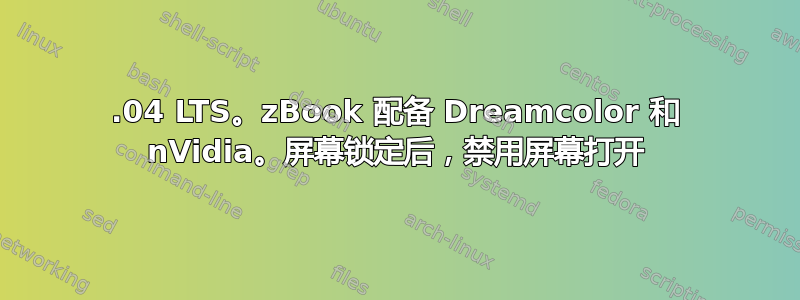 16.04 LTS。zBook 配备 Dreamcolor 和 nVidia。屏幕锁定后，禁用屏幕打开