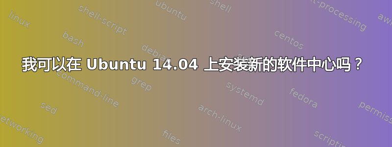 我可以在 Ubuntu 14.04 上安装新的软件中心吗？