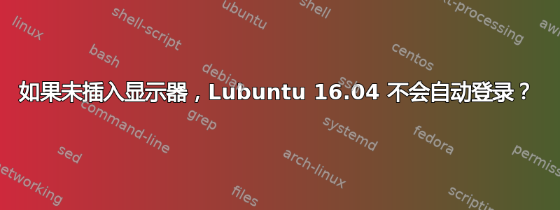 如果未插入显示器，Lubuntu 16.04 不会自动登录？