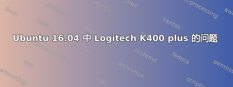 Ubuntu 16.04 中 Logitech K400 plus 的问题