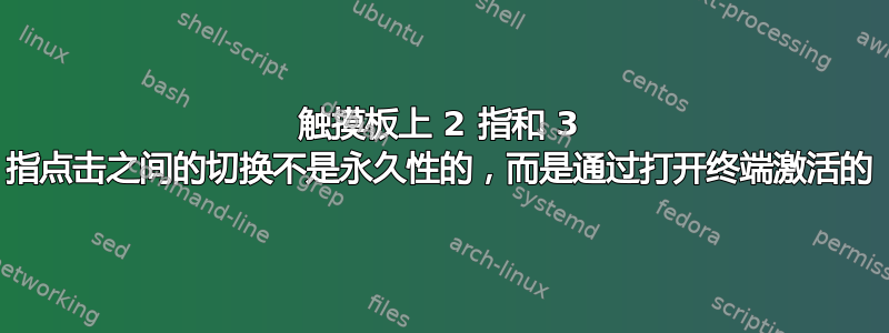 触摸板上 2 指和 3 指点击之间的切换不是永久性的，而是通过打开终端激活的