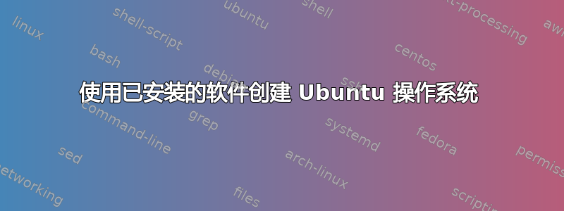 使用已安装的软件创建 Ubuntu 操作系统