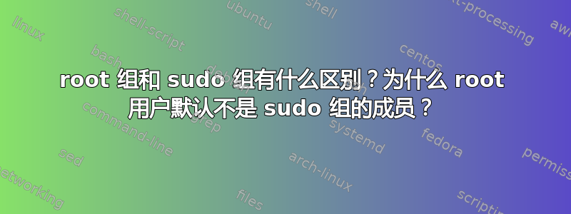 root 组和 sudo 组有什么区别？为什么 root 用户默认不是 sudo 组的成员？