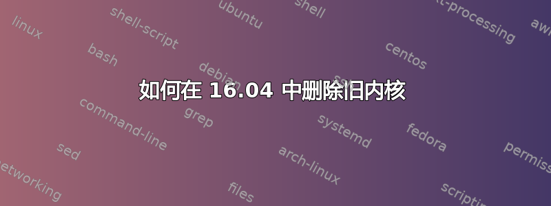 如何在 16.04 中删除旧内核