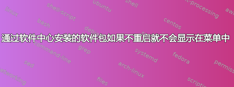 通过软件中心安装的软件包如果不重启就不会显示在菜单中