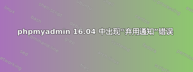 phpmyadmin 16.04 中出现“弃用通知”错误