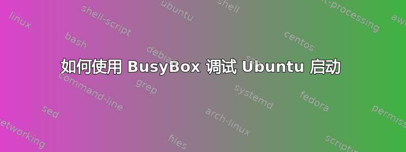 如何使用 BusyBox 调试 Ubuntu 启动